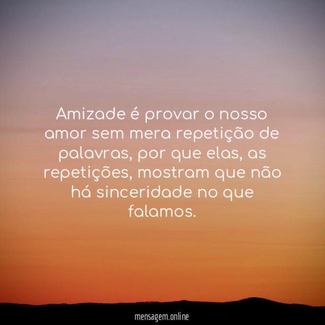 Amizade é provar o nosso amor sem mera repetição de palavras