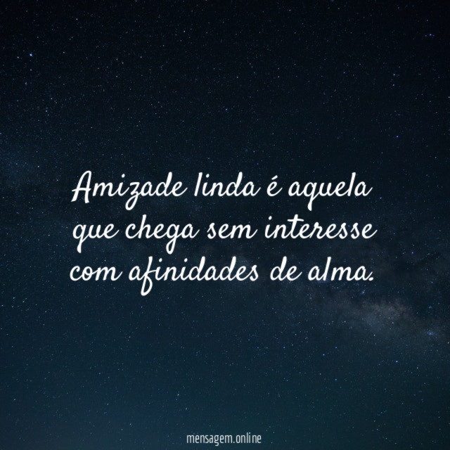 Amizade linda é aquela que chega sem interesse com afinidades de alma