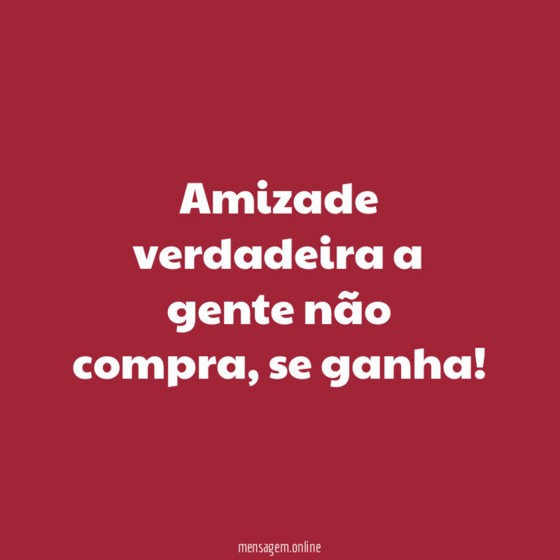 Amizade verdadeira a gente não compra