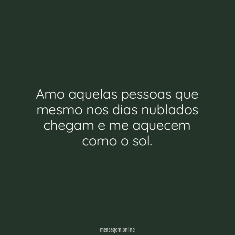 Amo aquelas pessoas que mesmo nos dias nublados