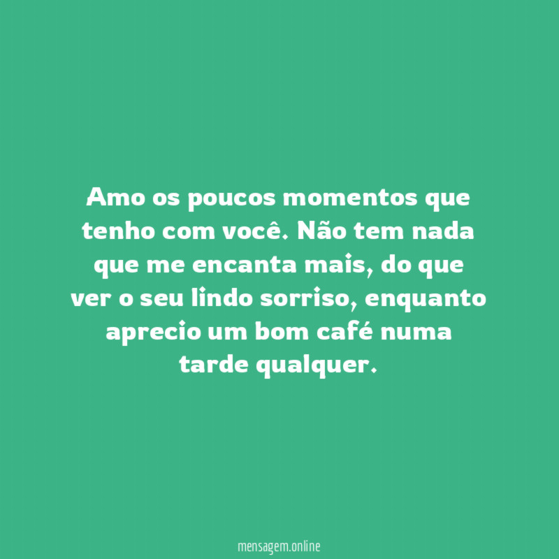 Amo os poucos momentos que tenho com você