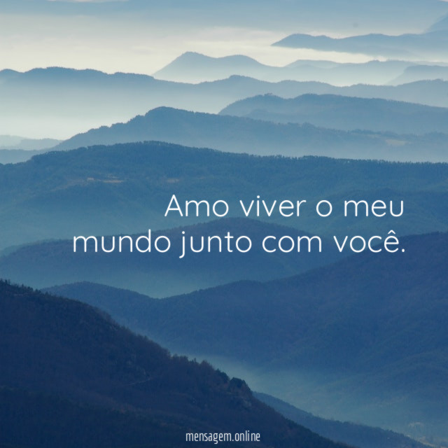 Amo viver o meu mundo junto com você