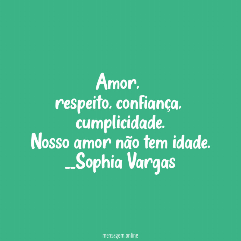 Amor,
respeito, confiança,
cumplicidade.
Nosso amor não tem idade.