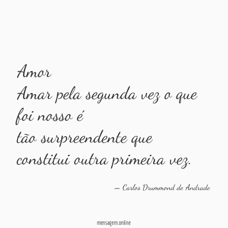 Amor
Amar pela segunda vez o que foi nosso é
tão surpreendente que constitui outra primeira vez.