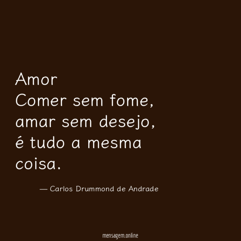 Amor
Comer sem fome, amar sem desejo,
é tudo a mesma coisa.