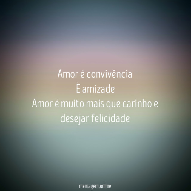 Amor é convivência È amizade Amor é muito mais que carinho e desejar felicidade