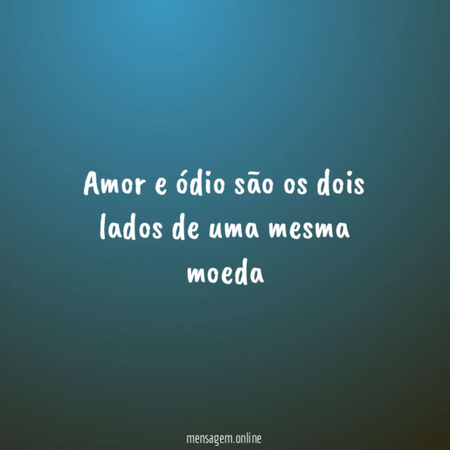 Amor e ódio são os dois lados de uma mesma moeda"