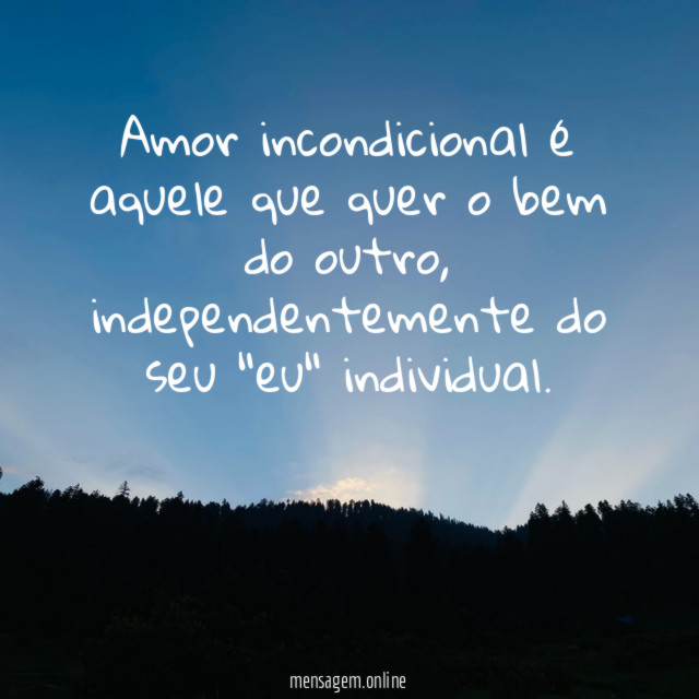 Amor incondicional é aquele que quer o bem do outro