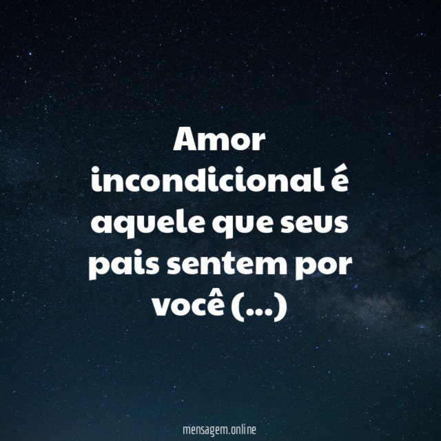 Amor incondicional é aquele que seus pais sentem por você (