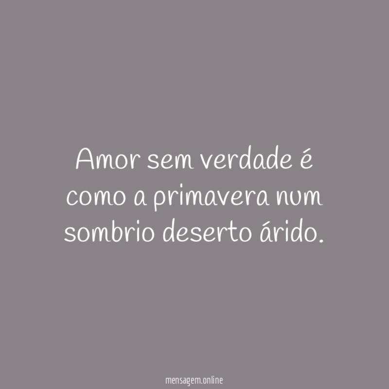 Amor sem verdade é como a primavera num sombrio deserto árido