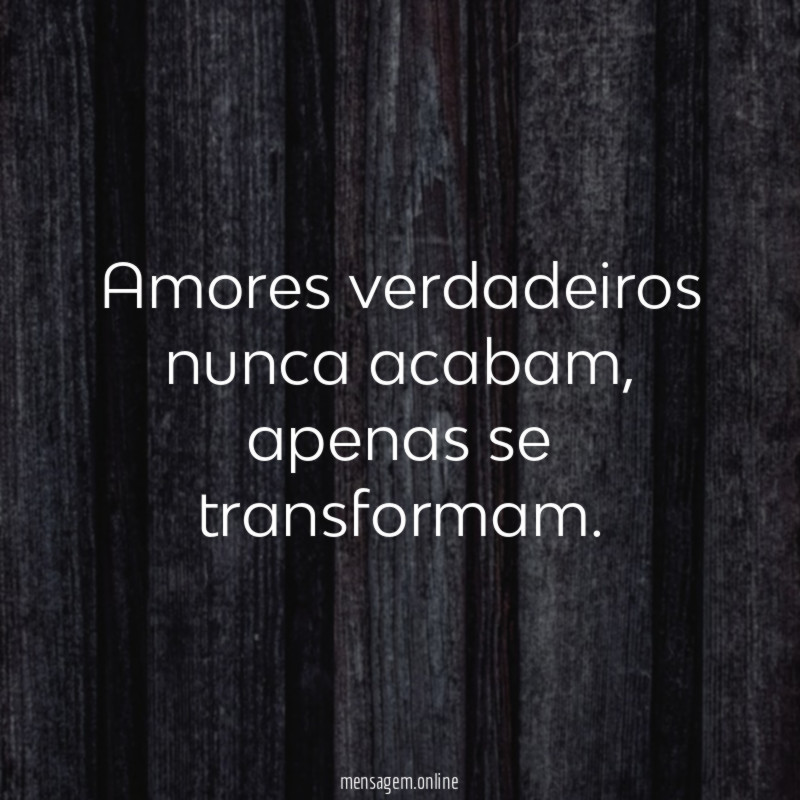 Amores verdadeiros nunca acabam