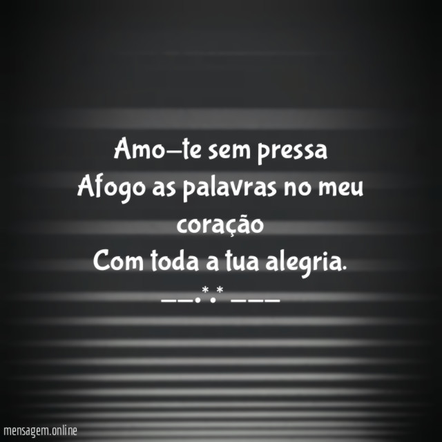 Amo-te sem pressa Afogo as palavras no meu coração Com