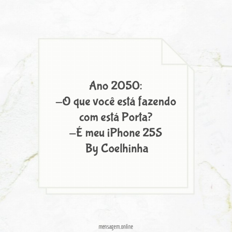 Ano 2050:
-O que você está fazendo com está Porta?
-É meu iPhone 25S