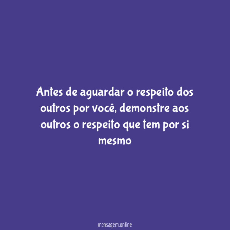 Antes de aguardar o respeito dos outros por você