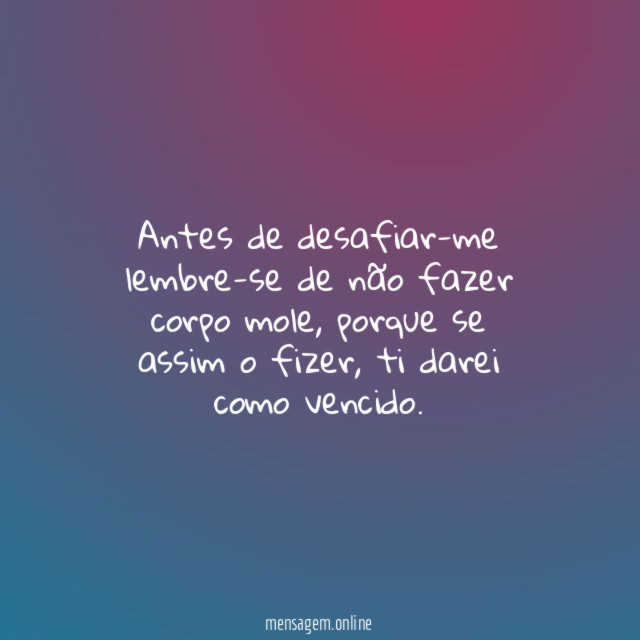 Antes de desafiar-me lembre-se de não fazer corpo mole