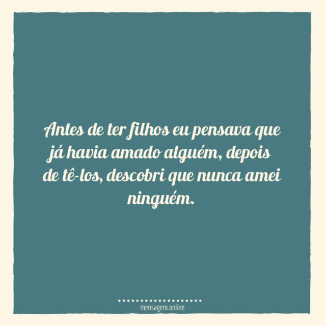 Antes de ter filhos eu pensava que já havia amado alguém