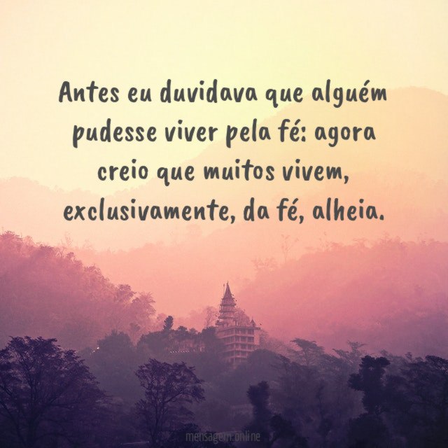 Antes eu duvidava que alguém pudesse viver pela fé