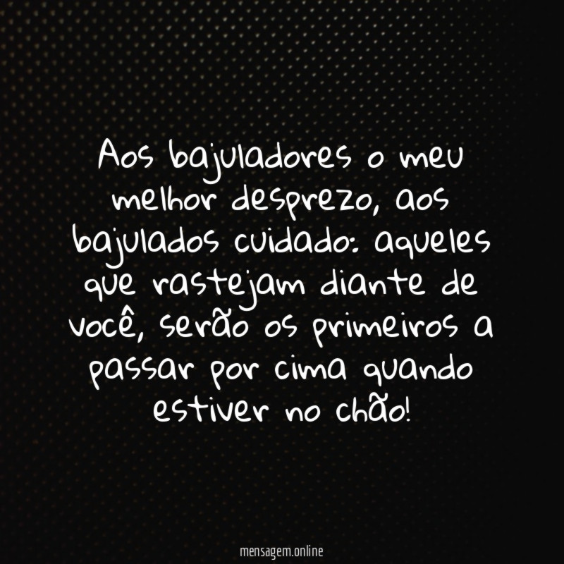 Aos bajuladores o meu melhor desprezo