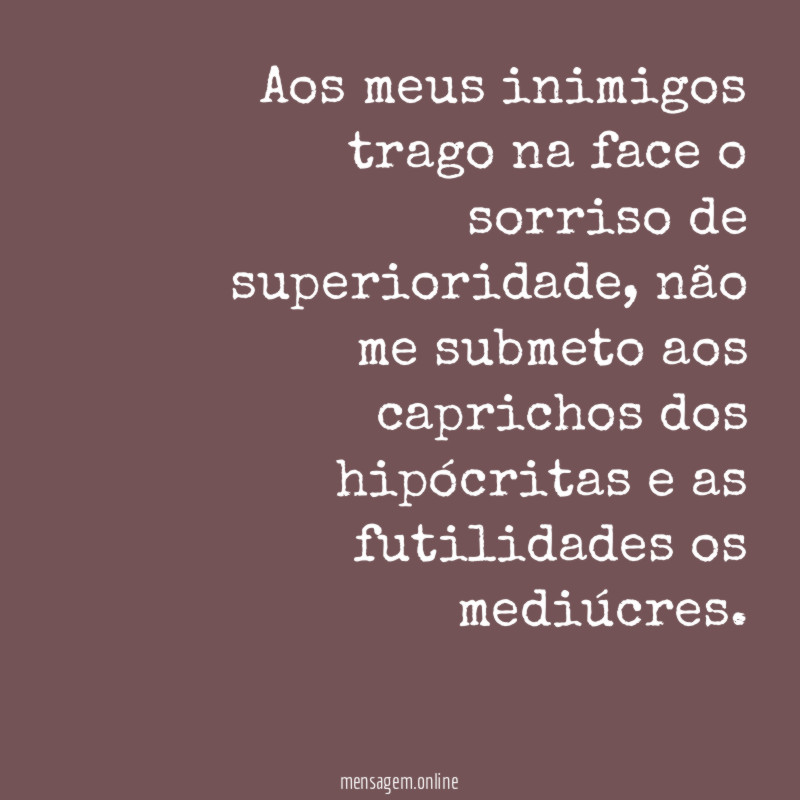 Aos meus inimigos trago na face o sorriso de superioridade