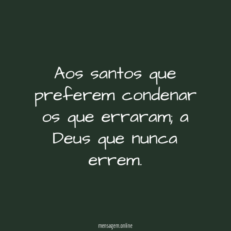 Aos santos que preferem condenar os que erraram