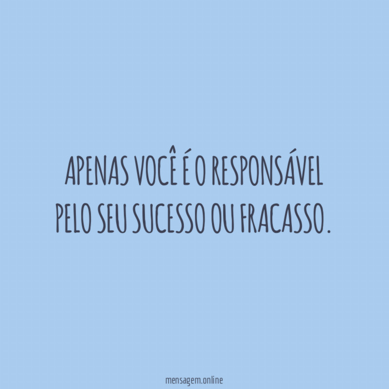Apenas você é o responsável pelo seu sucesso ou fracasso