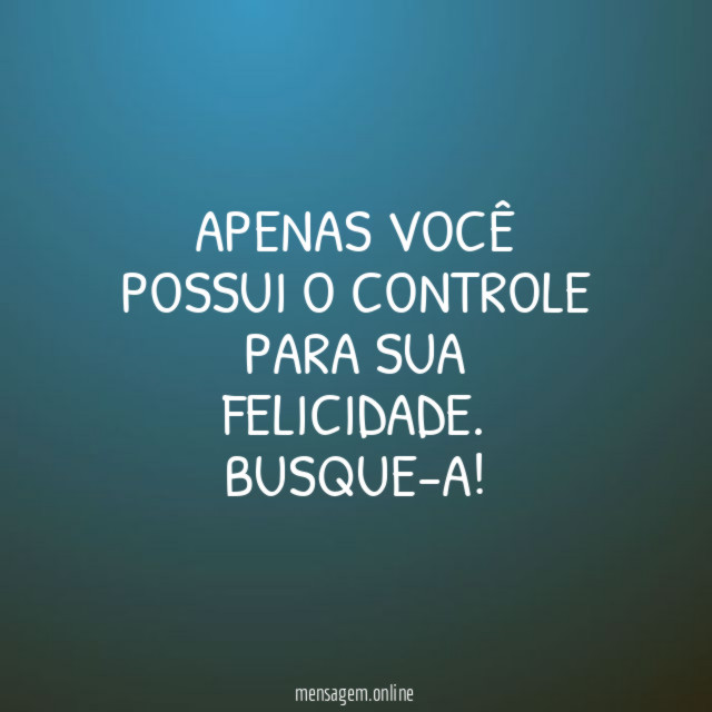 Apenas você possui o controle para sua felicidade