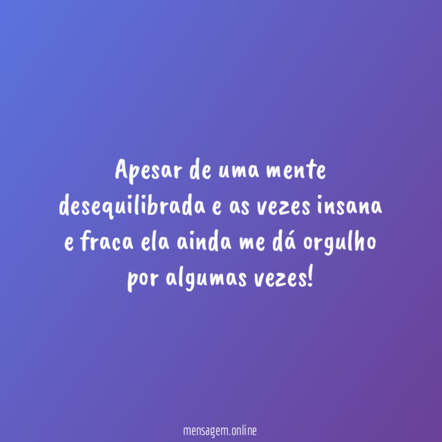 Apesar de uma mente desequilibrada e as vezes