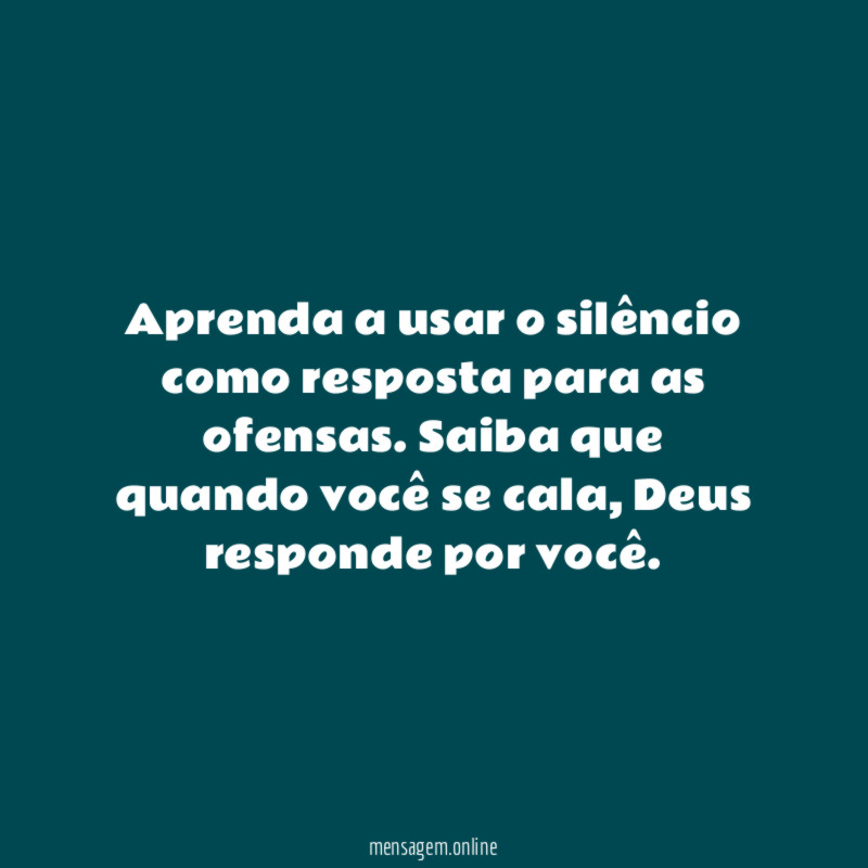 Aprenda a usar o silêncio como resposta para as ofensas