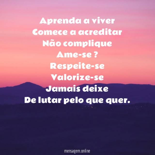 Aprenda a viver Comece a acreditar Não complique Ame-se ? Respeite-se Valorize-se Jamais deixe De