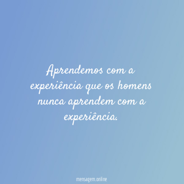 Aprendemos com a experiência que os homens nunca