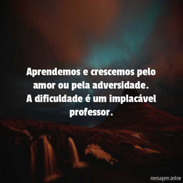 Aprendemos e crescemos pelo amor ou pela adversidade