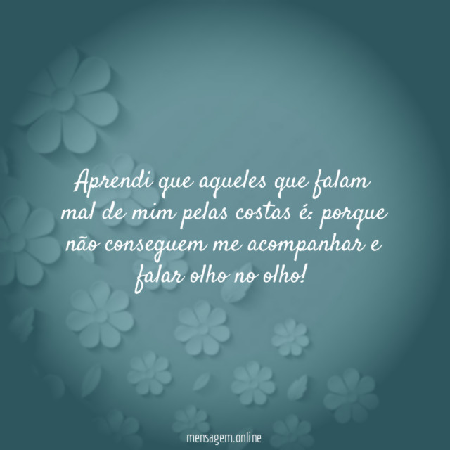 Aprendi que aqueles que falam mal de mim pelas costas é