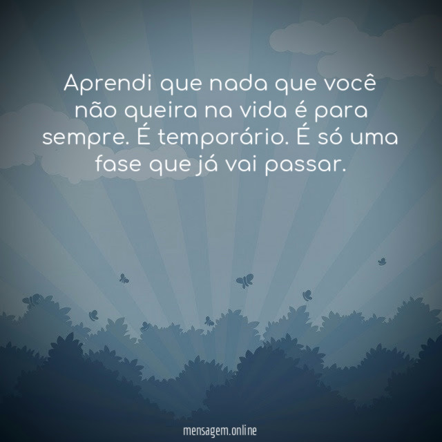 Aprendi que nada que você não queira na vida é para sempre