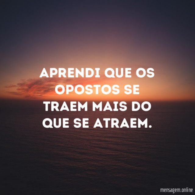Aprendi que os opostos se traem mais do que se atraem