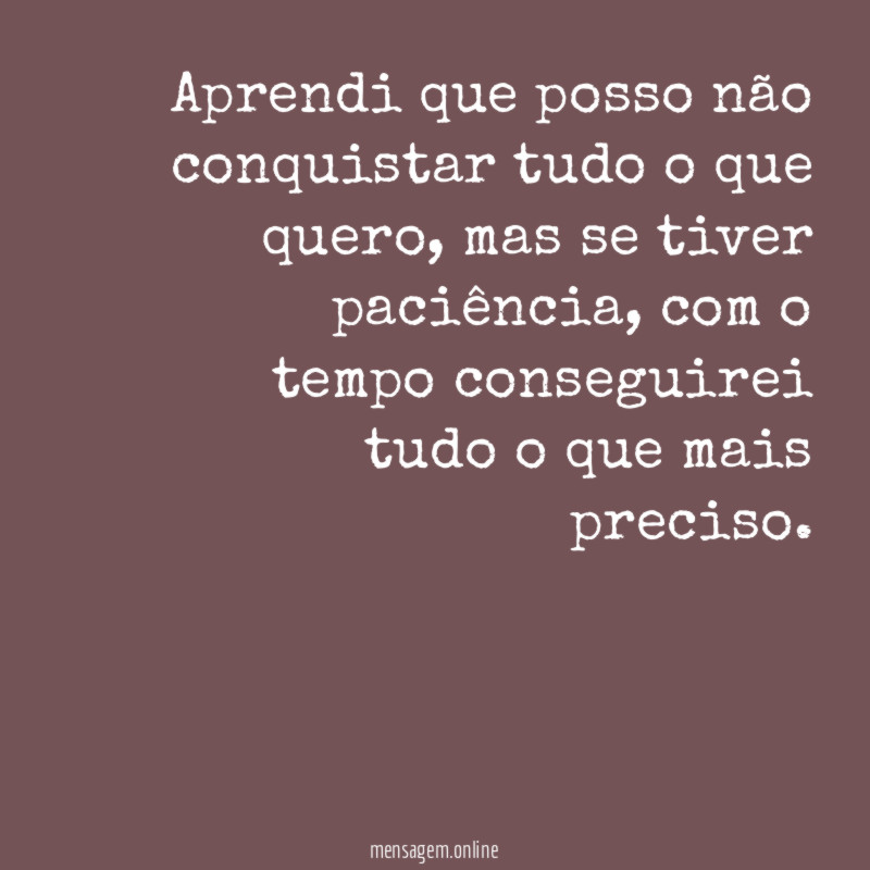 Aprendi que posso não conquistar tudo o que quero