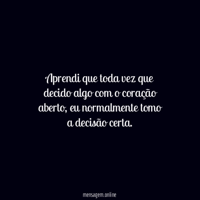 Aprendi que toda vez que decido algo com o coração aberto