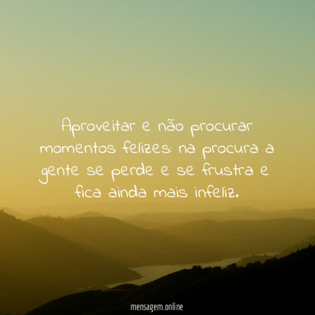 Aproveitar e não procurar momentos felizes