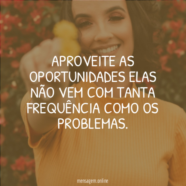 Aproveite as oportunidades elas não vem com tanta