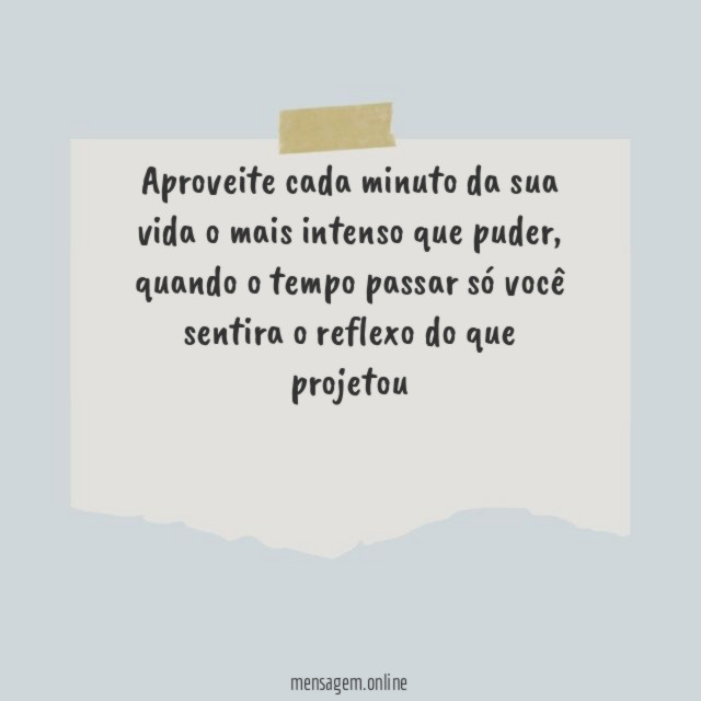 Aproveite cada minuto da sua vida o mais intenso que puder