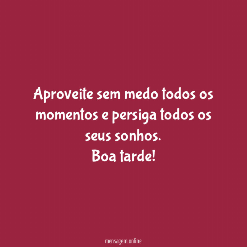 Aproveite sem medo todos os momentos e persiga todos os seus sonhos