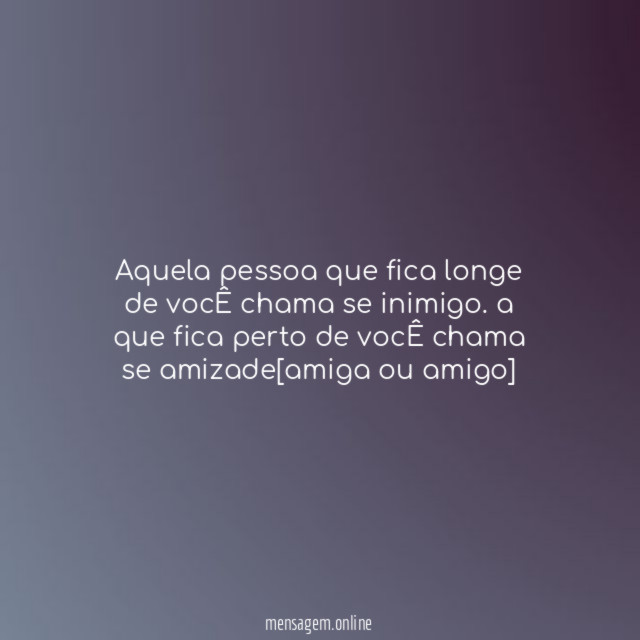 aquela pessoa que fica longe de vocÊ chama se inimigo