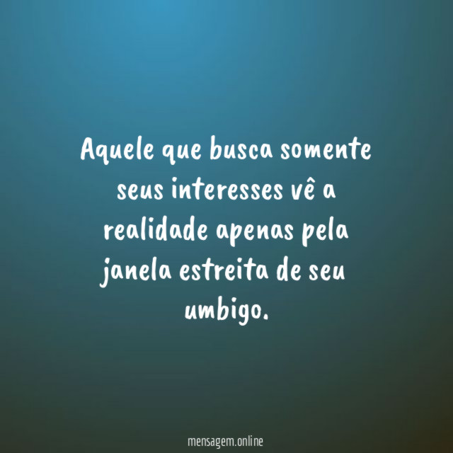 Aquele que busca somente seus interesses vê a