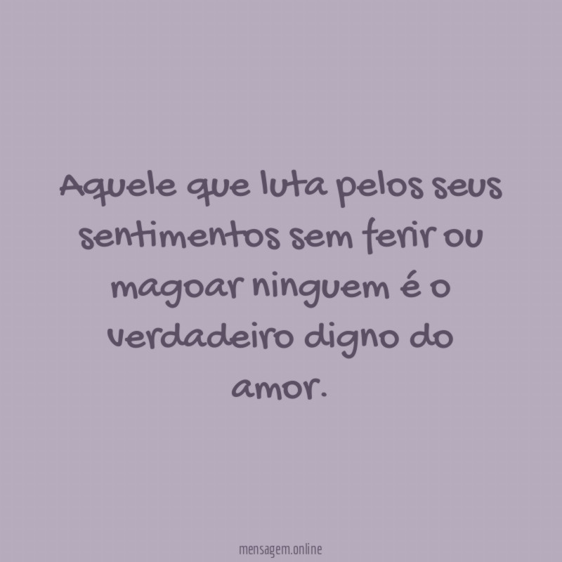 Aquele que luta pelos seus sentimentos sem ferir