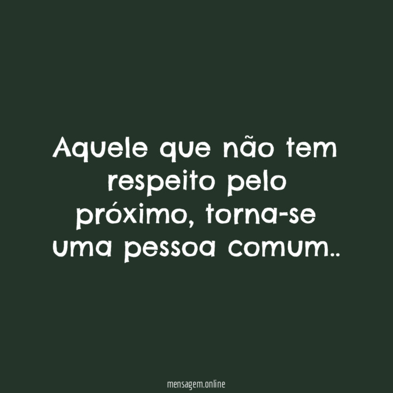 Aquele que não tem respeito pelo próximo