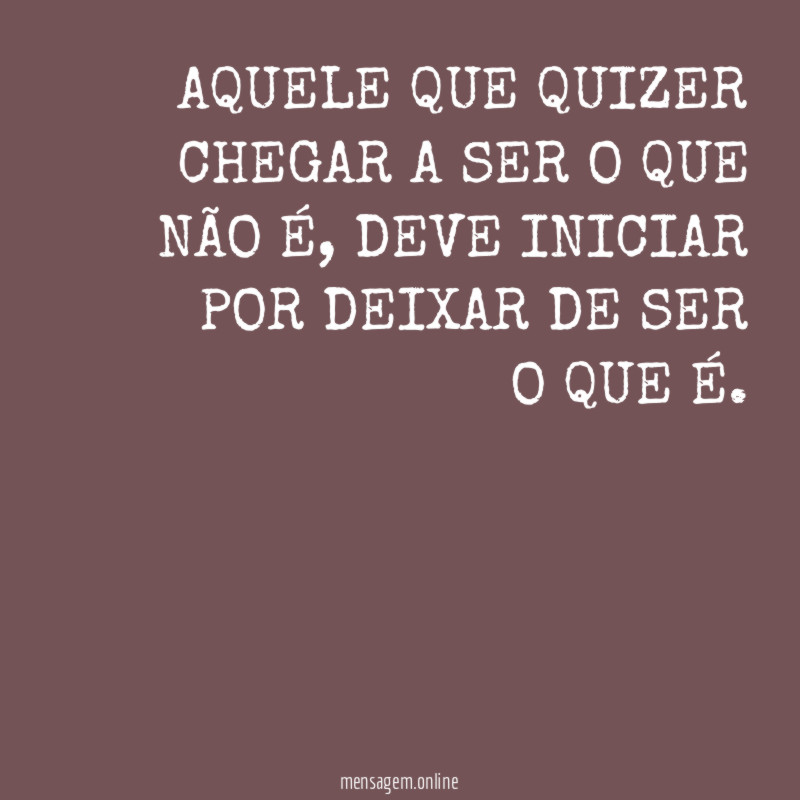 AQUELE QUE QUIZER CHEGAR A SER O QUE NÃO É