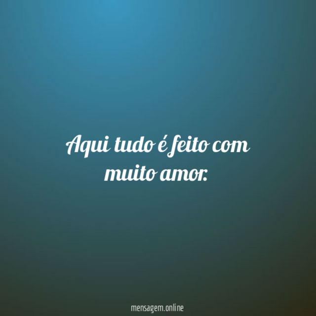 Aqui tudo é feito com muito amor