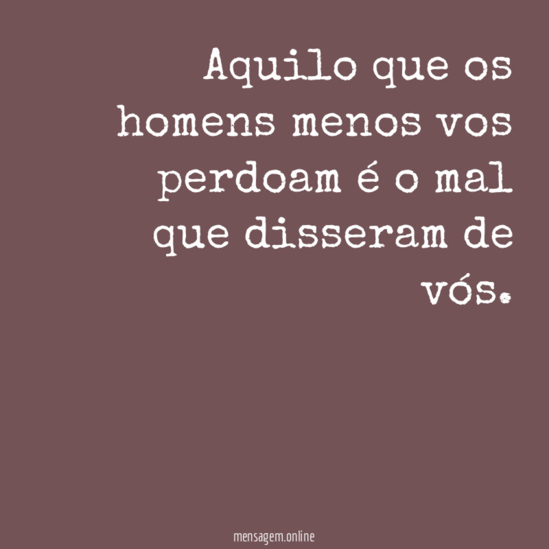 Aquilo que os homens menos vos perdoam é
