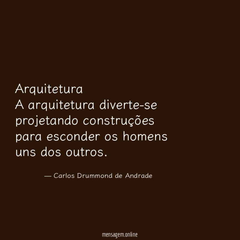 Arquitetura
A arquitetura diverte-se projetando construções
para esconder os homens uns dos outros.