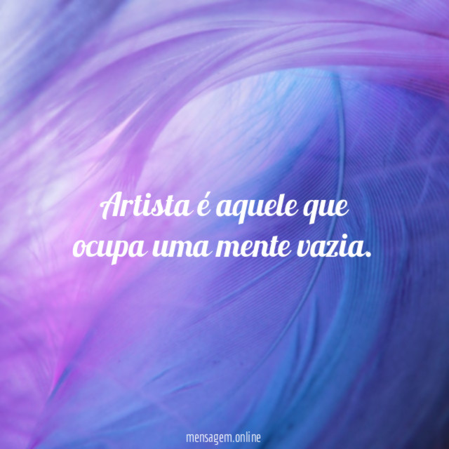 Artista é aquele que ocupa uma mente vazia