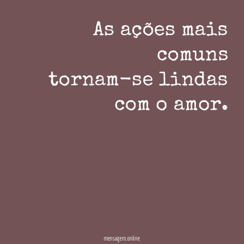 As ações mais comuns tornam-se lindas com o amor